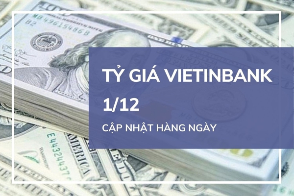 Tỷ giá VietinBank hôm nay 1/12: Nhiều ngoại tệ quay đầu tăng