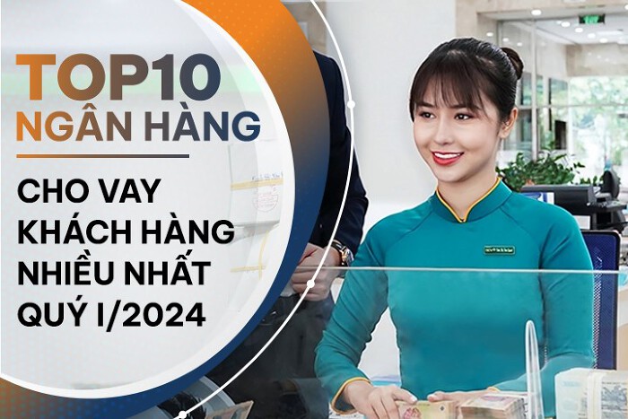 TOP 10 ngân hàng cho vay khách hàng nhiều nhất quý I/2024