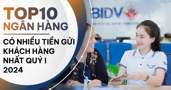 TOP 10 ngân hàng có nhiều tiền gửi khách hàng nhất quý I/2024