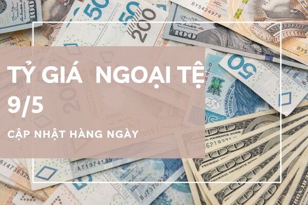 Tỷ giá ngoại tệ ngày 9/5 tăng giảm trái chiều